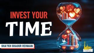 Invest Your Time | Shaykh Shaqur Rehman