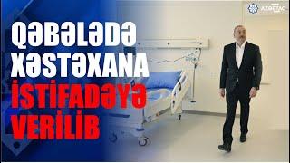 Qəbələ Rayon Mərkəzi Xəstəxanası istifadəyə verilib