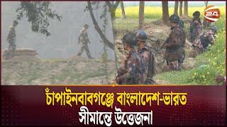 চাঁপাইনবাবগঞ্জে বাংলাদেশ-ভারত সীমান্তে উত্তেজনা | BGB | BSF | Border Situation | Channel 24