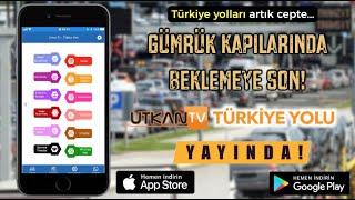 Gümrük Kapılarında saatlerce beklemeye son! Utkan Tv Türkiye Yolu Aplikasyonu yayında