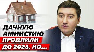Её продлили аж до 2026!!! КОМУ ДАЧНАЯ АМНИСТИЯ поможет, а кому нет? Не думайте, что всё так радужно!