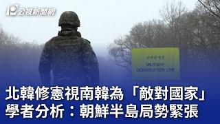 北韓修憲視南韓為「敵對國家」 學者分析：朝鮮半島局勢緊張｜20241017 公視晚間新聞