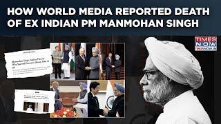 Manmohan Singh No More: As Nation Mourns,  How World Media Reported The Death Of Former Indian PM