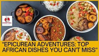 "Epicurean Adventures: Top African Dishes You Can't Miss"