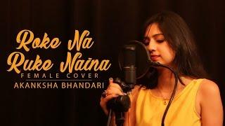 Roke Na Ruke Naina - Female Cover Song By Akanksha Bhandari - Arijit Singh | Amaal Mallik