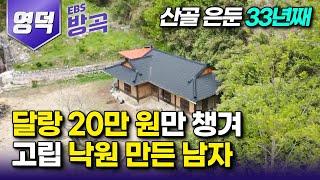 [경북 영덕] 단돈 20만 원 챙겨 첩첩산중 오지로 들어가 33년째 고립 낙원에서 은둔의 자유를 즐기며 사는 남자┃직접 지은 황토집┃#한국기행 #방방곡곡