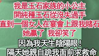 我是玉石家族的小公主，開純種玉石從沒失過手，直到一個女人在宴會上跟我賭石，她贏了 我卻笑了，因為我天生陰陽眼！隔天她親自跪我面前求救命【顧亞男】【高光女主】【爽文】【情感】