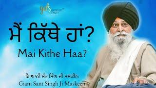 Mai Kithe Haa? ~ ਮੈਂ ਕਿੱਥੇ ਹਾਂ? | Giani Sant Singh Ji Maskeen Katha | Gyan Da Sagar