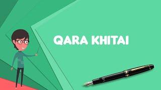 What is Qara Khitai? Explain Qara Khitai, Define Qara Khitai, Meaning of Qara Khitai