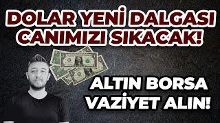 DOLAR YENİ DALGASI, CANIMIZI SIKACAK! / ALTIN BORSA VAZİYET ALIN!