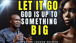 LET IT GO: GOD IS UP TO SOMETHING BIG IN YOUR LIFE| APOSTLE JOSHUA SELMAN