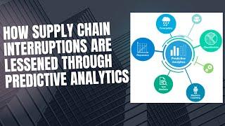 How supply chain interruptions are lessened through predictive analytics