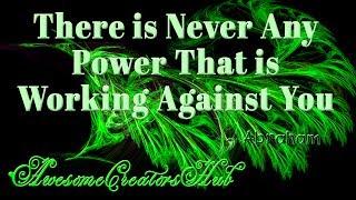 Abraham Hicks:  There is Never Any Power That is Working Against You