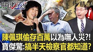 陳佩琪帶上百萬存ATM「以為只有自己知道」？！「檢座派金流殺手出招」寶傑驚：搞半天檢察官都知道？！【關鍵時刻】劉寶傑