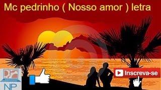 Mc pedrinho ( Nosso Amor ) letra