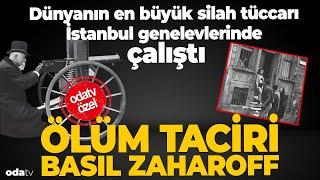 Dünyanın en büyük silah tüccarı İstanbul genelevlerinde çalıştı l Ölüm Taciri Basil Zaharoff