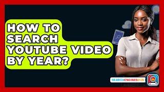 How To Search YouTube Video By Year? - SearchEnginesHub.com