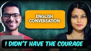 I didn't have the courage to have conversations ll I didn't get any environment to speak English