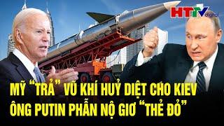 Toàn cảnh thế giới: Mỹ “trả” vũ khí huỷ diệt cho Kiev, ông Putin phẫn nộ giơ “thẻ đỏ”