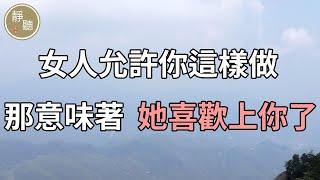 女人允許你這樣做，那意味著，她喜歡上你了～靜聽閣