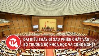 Đại biểu thấy gì sau phiên chất vấn Bộ trưởng Bộ Khoa học và Công nghệ?