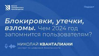 Николай Кванталиани. Блокировки, утечки, взломы. Чем 2024 год запомнится пользователям?