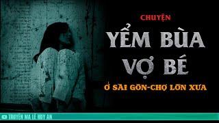 YỂM BÙA VỢ BÉ - Chuyện bùa ngải trả thù ở Sài Gòn Chợ Lớn