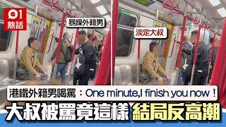 港鐵外籍男火爆罵：I finish you now！　大叔這樣反應　結局絕了｜01熱話｜港鐵｜外籍男