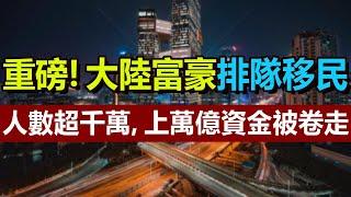 重磅！大陸富豪排隊移民，人數超千萬，上萬億資金被卷走，中國爆發移民潮，賺完了錢就跑，移民人數成倍的增加，排名世界第一