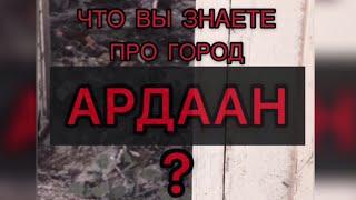 ЧТО ВЫ ЗНАЕТЕ ПРО ГОРОД АРДААН?!