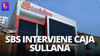 SBS INTERVIENE CAJA SULLANA: ¿QUÉ PASARÁ CON TUS AHORROS?