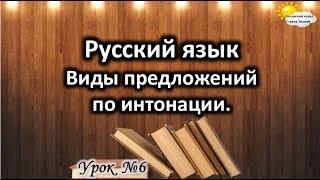Русский язык. Урок №6. Тема: "Виды предложений по интонации"