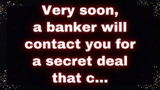  Very soon, a banker will contact you for a secret deal that could change your future... 