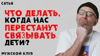 Сатья. Мужской клуб. Что делать, когда нас перестанут связывать дети