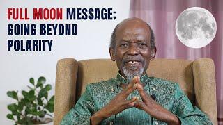 Full Moon Message; Going Beyond Polarity | Dr. Baffour Jan