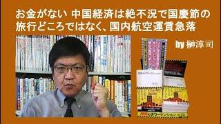 お金がない 中国経済は絶不況で国慶節の旅行どころではなく、国内航空運賃急落 by榊淳司