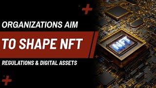 NFTs and Regulation | How Organizations are Influencing the Digital Asset Landscape