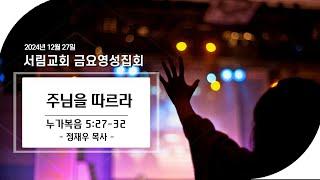 주님을 따르라 | 누가복음 5:27-32 | 정재우 목사 | 2024년 12월 27일 금요성령집회 (서림교회)