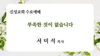 부족한 것이 없습니다  | 서 미 석 목사 | 신성교회 수요예배 실황 | 2024. 11.06)