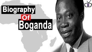 Biography of Barthélemy Boganda,Origin,Education,Policies,Achievements,Family