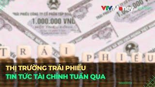 Thị trường trái phiếu - Điểm tin Tài chính tuần qua | VTVMoney