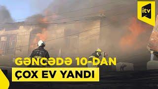 Gəncədə bir küçədə 10-dan çox evi alov bürüdü