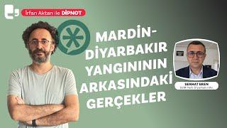 Mardin-Diyarbakır yangınının arkasındaki gerçekler | İrfan Aktan ile DİPNOT