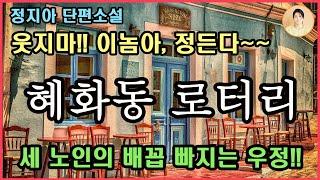 [혜화동 로터리] 정지아 단편소설. 폭풍웃음. 너무 그럴 것 없어. 인생 복불복이야.인생의 막다른 골목에 다다를 때마다 서로의 유일한 버팀목이 되어준 세 노인의 티키타카 우정!!!