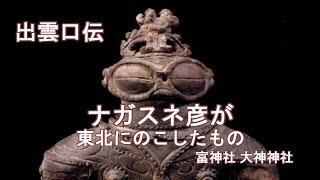 出雲口伝　龍蛇信仰　ナガスネ彦が東北にのこしたもの　　富神社　大神神社