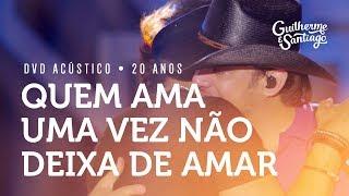 Guilherme e Santiago - Quem Ama Uma Vez Não Deixa de Amar -  [DVD Acústico 20 anos]