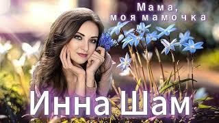 Инна Шам - Мама, моя мамочка ( Подарите эту нежную песню вашим мамочкам!)