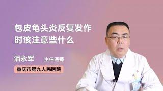 包皮龟头炎反复发作时该注意些什么 潘永军 重庆市第九人民医院