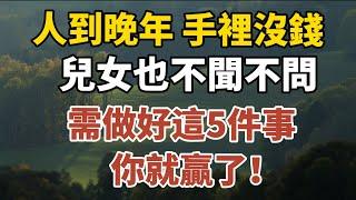 人到晚年，手裡沒錢，兒女也不聞不問，需做好這5件事，你就贏了！【中老年心語】#養老 #幸福#人生 #晚年幸福 #深夜#讀書 #養生 #佛 #為人處世#哲理