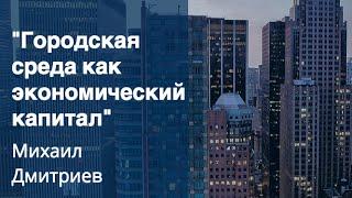 Михаил Дмитриев "Городская среда как экономический капитал"